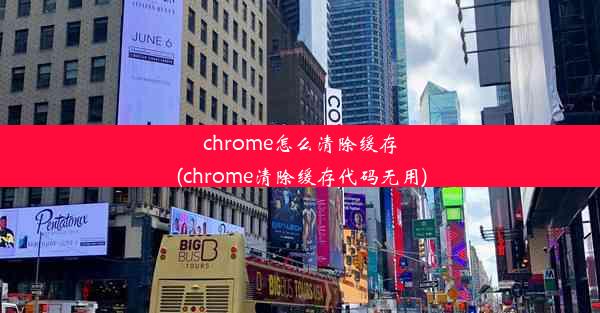 chrome怎么清除缓存(chrome清除缓存代码无用)