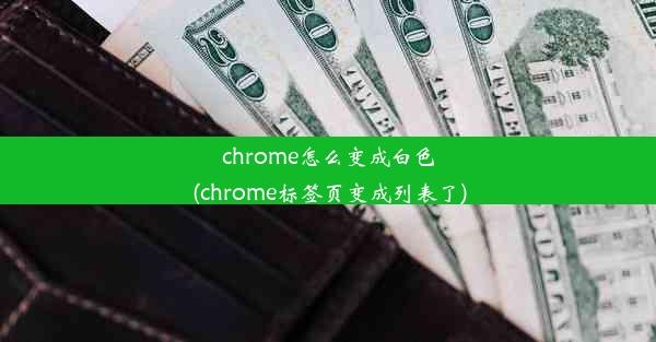 chrome怎么变成白色(chrome标签页变成列表了)