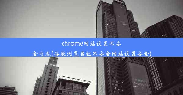 chrome网站设置不安全内容(谷歌浏览器把不安全网站设置安全)