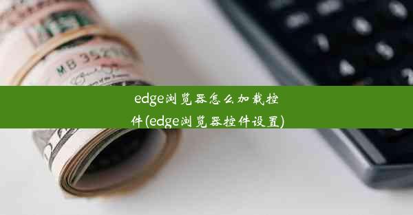 edge浏览器怎么加载控件(edge浏览器控件设置)