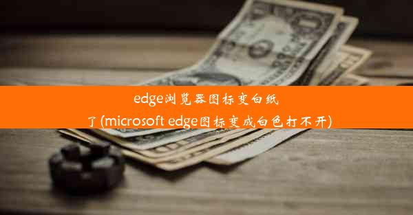 edge浏览器图标变白纸了(microsoft edge图标变成白色打不开)