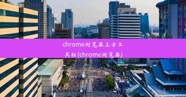 chrome浏览器上方工具栏(chrome浏览器)