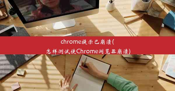 chrome提示已崩溃(怎样测试使Chrome浏览器崩溃)