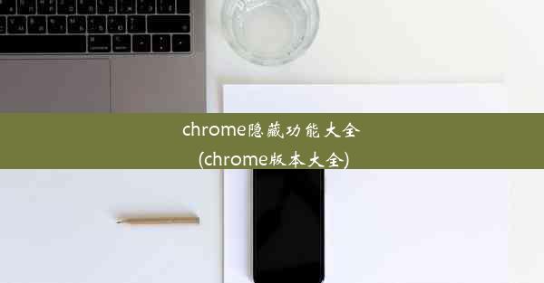 chrome隐藏功能大全(chrome版本大全)