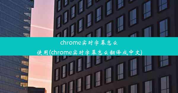 chrome实时字幕怎么使用(chrome实时字幕怎么翻译成中文)