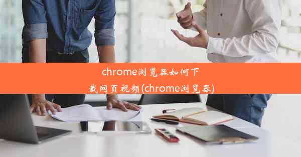 chrome浏览器如何下载网页视频(chrome浏览器)