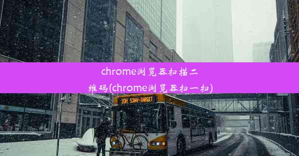 chrome浏览器扫描二维码(chrome浏览器扫一扫)