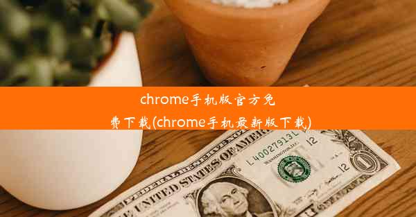 chrome手机版官方免费下载(chrome手机最新版下载)