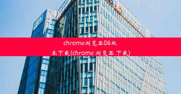 chrome浏览器86版本下载(chrome 浏览器 下载)