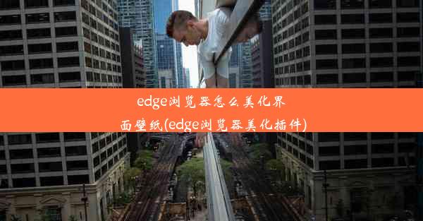 edge浏览器怎么美化界面壁纸(edge浏览器美化插件)