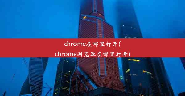 chrome在哪里打开(chrome浏览器在哪里打开)