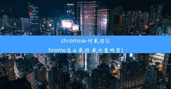 chrome如何截图(chrome怎么截图 截完整网页)