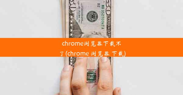 chrome浏览器下载不了(chrome 浏览器 下载)