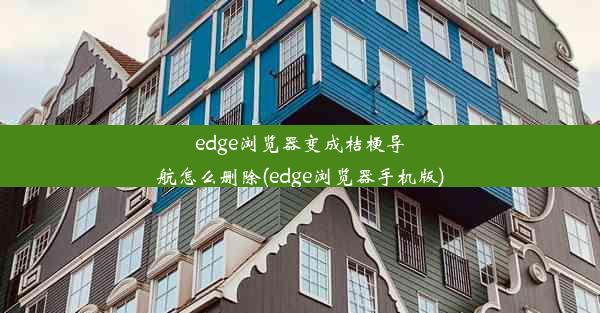 edge浏览器变成桔梗导航怎么删除(edge浏览器手机版)