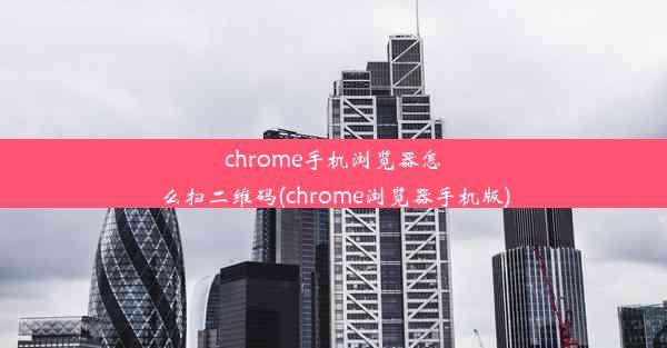 chrome手机浏览器怎么扫二维码(chrome浏览器手机版)