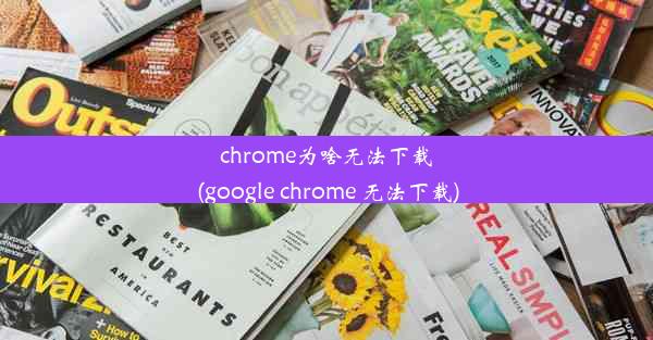 chrome为啥无法下载(google chrome 无法下载)