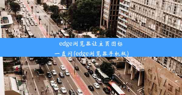 edge浏览器让主页图标一直闪(edge浏览器手机版)