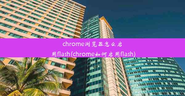 chrome浏览器怎么启用flash(chrome如何启用flash)