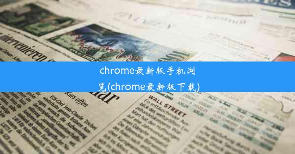 chrome最新版手机浏览(chrome最新版下载)