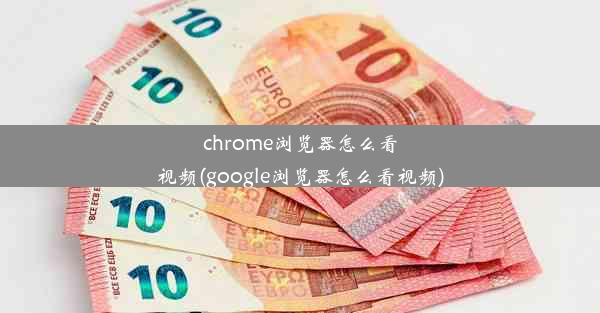 chrome浏览器怎么看视频(google浏览器怎么看视频)