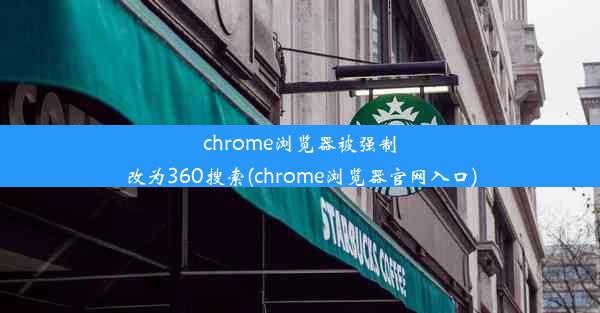 chrome浏览器被强制改为360搜索(chrome浏览器官网入口)