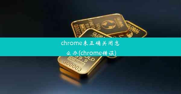 chrome未正确关闭怎么办(chrome错误)