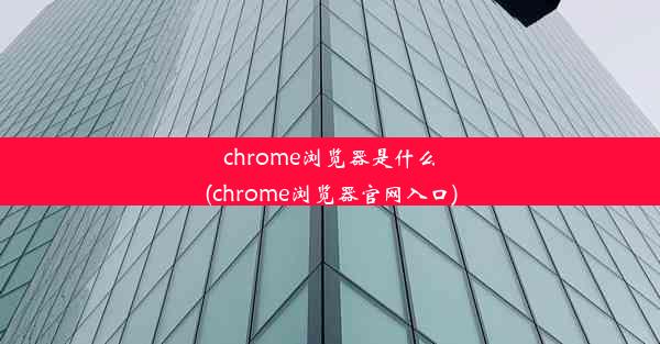 chrome浏览器是什么(chrome浏览器官网入口)