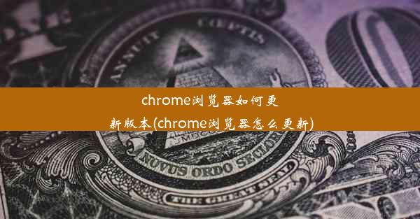 chrome浏览器如何更新版本(chrome浏览器怎么更新)