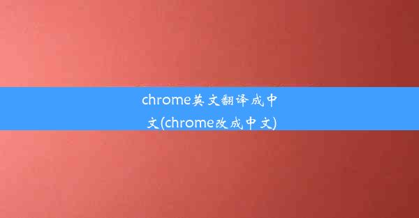 chrome英文翻译成中文(chrome改成中文)