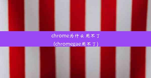 chrome为什么用不了(chromegae用不了)