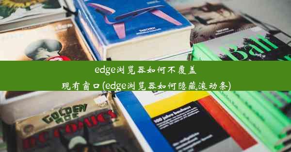 edge浏览器如何不覆盖现有窗口(edge浏览器如何隐藏滚动条)