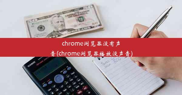 chrome浏览器没有声音(chrome浏览器播放没声音)