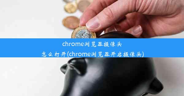 chrome浏览器摄像头怎么打开(chrome浏览器开启摄像头)