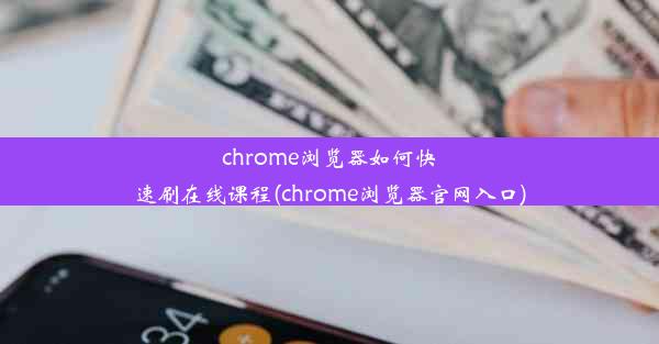 chrome浏览器如何快速刷在线课程(chrome浏览器官网入口)