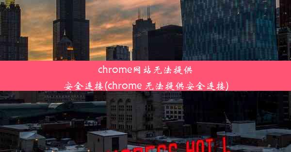 chrome网站无法提供安全连接(chrome 无法提供安全连接)