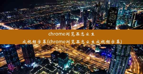 chrome浏览器怎么生成视频字幕(chrome浏览器怎么生成视频字幕)