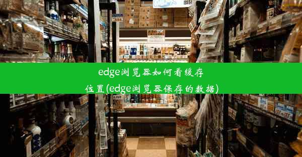 edge浏览器如何看缓存位置(edge浏览器保存的数据)