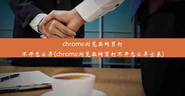 chrome浏览器网页打不开怎么弄(chrome浏览器网页打不开怎么弄出来)