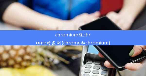 chromium跟chrome的区别(chrome和chromium)