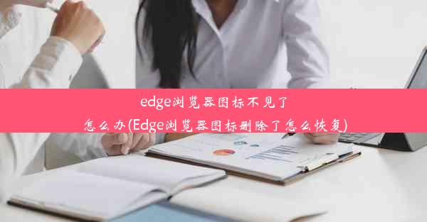 edge浏览器图标不见了怎么办(Edge浏览器图标删除了怎么恢复)