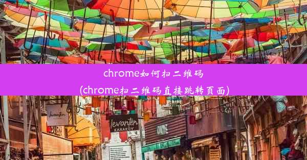 chrome如何扫二维码(chrome扫二维码直接跳转页面)