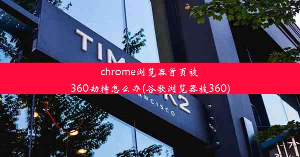 chrome浏览器首页被360劫持怎么办(谷歌浏览器被360)