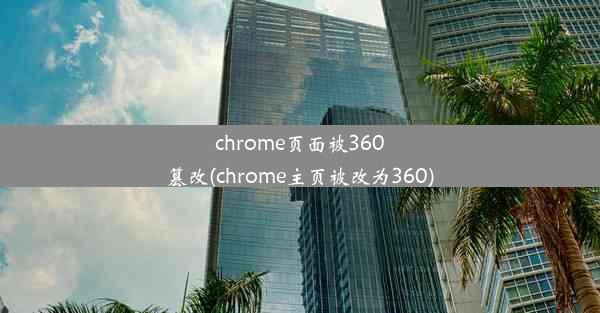 chrome页面被360篡改(chrome主页被改为360)