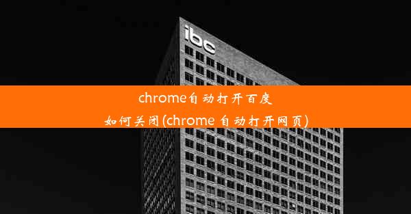 chrome自动打开百度如何关闭(chrome 自动打开网页)