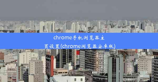 chrome手机浏览器主页设置(chrome浏览器安卓版)