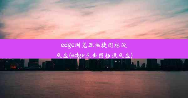 edge浏览器快捷图标没反应(edge点击图标没反应)