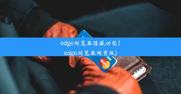 edge浏览器隐藏功能(edge浏览器网页版)