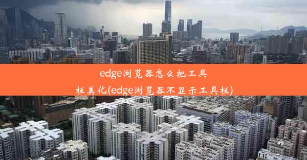 edge浏览器怎么把工具栏美化(edge浏览器不显示工具栏)