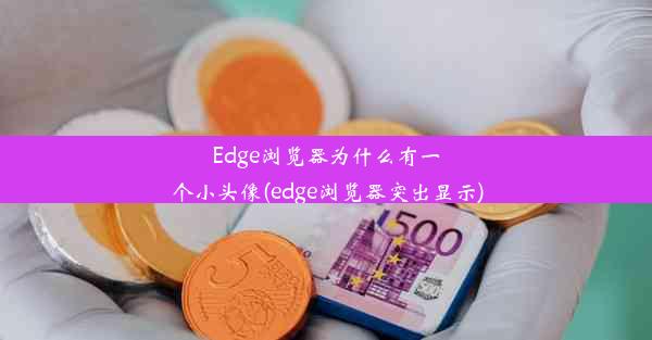 Edge浏览器为什么有一个小头像(edge浏览器突出显示)