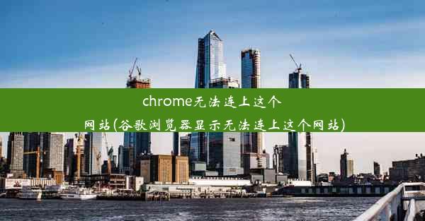 chrome无法连上这个网站(谷歌浏览器显示无法连上这个网站)